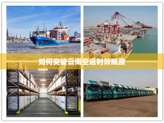 如何突破云南空运时效瓶颈