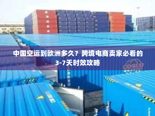 中国空运到欧洲多久？跨境电商卖家必看的3-7天时效攻略