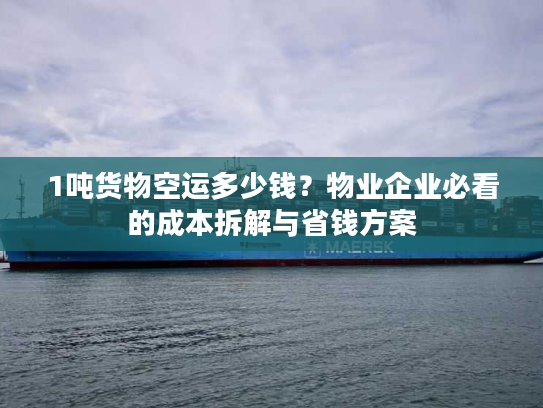 1吨货物空运多少钱?物业企业必看的成本拆解与省钱方案 1吨货物空运多少钱?物业企业必看的成本拆解与省钱方案