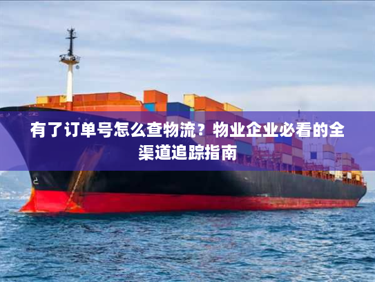 有了订单号怎么查物流?物业企业必看的全渠道追踪指南 有了订单号怎么查物流?物业企业必看的全渠道追踪指南