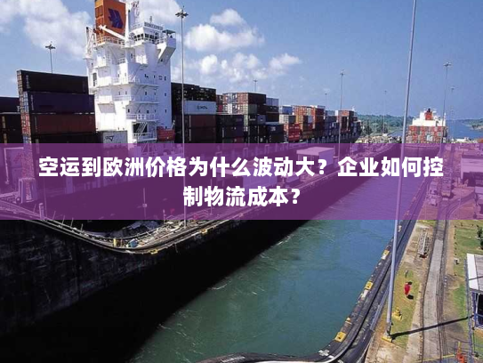 空运到欧洲价格为什么波动大？企业如何控制物流成本？