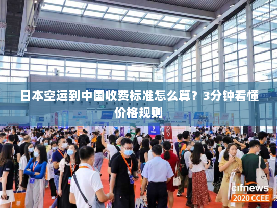 日本空运到中国收费标准怎么算?3分钟看懂价格规则 日本空运到中国收费标准怎么算?3分钟看懂价格规则