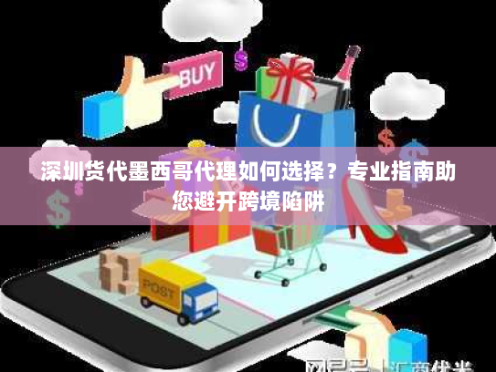 深圳货代墨西哥代理如何选择?专业指南助您避开跨境陷阱 深圳货代墨西哥代理如何选择?专业指南助您避开跨境陷阱
