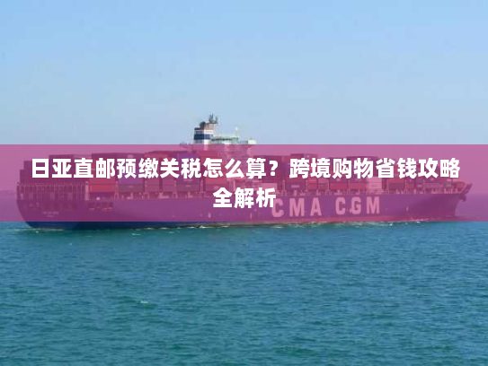 日亚直邮预缴关税怎么算?跨境购物省钱攻略全解析 日亚直邮预缴关税怎么算?跨境购物省钱攻略全解析