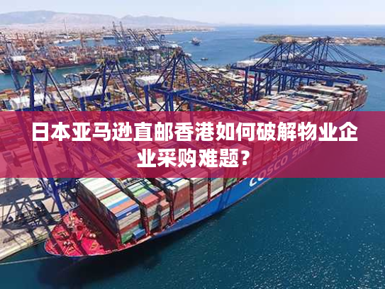 日本亚马逊直邮香港如何破解物业企业采购难题? 日本亚马逊直邮香港如何破解物业企业采购难题?
