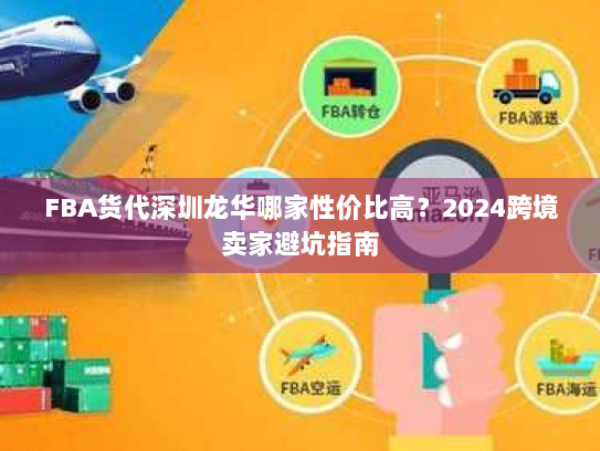 FBA货代深圳龙华哪家性价比高？2024跨境卖家避坑指南