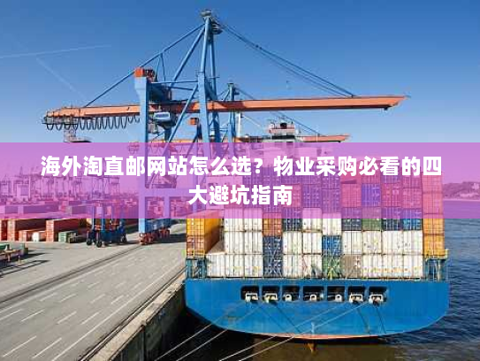 海外淘直邮网站怎么选？物业采购必看的四大避坑指南