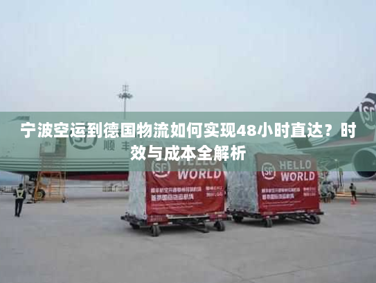 宁波空运到德国物流如何实现48小时直达？时效与成本全解析