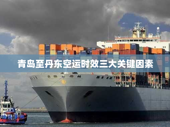 青岛至丹东空运时效三大关键因素 青岛至丹东空运时效三大关键因素