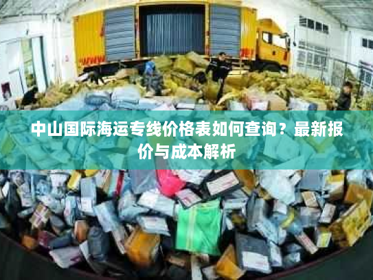 中山国际海运专线价格表如何查询?最新报价与成本解析 中山国际海运专线价格表如何查询?最新报价与成本解析