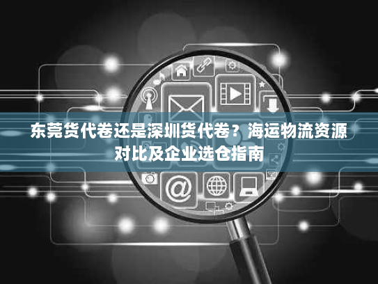 东莞货代卷还是深圳货代卷?海运物流资源对比及企业选仓指南 东莞货代卷还是深圳货代卷?海运物流资源对比及企业选仓指南