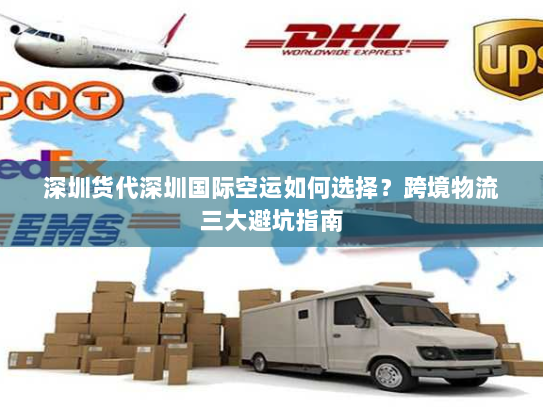 深圳货代深圳国际空运如何选择?跨境物流三大避坑指南 深圳货代深圳国际空运如何选择?跨境物流三大避坑指南