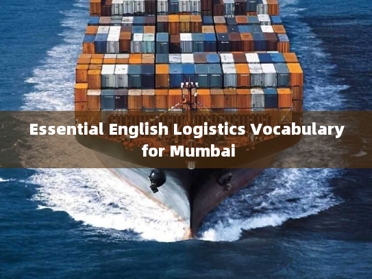 Essential English Logistics Vocabulary for Mumbai Essential English Logistics Vocabulary for Mumbai