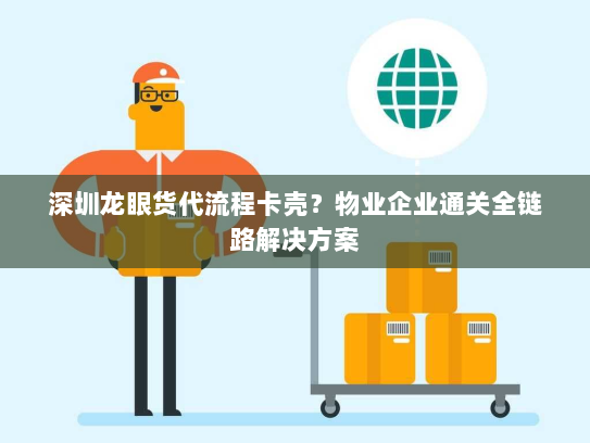 深圳龙眼货代流程卡壳?物业企业通关全链路解决方案 深圳龙眼货代流程卡壳?物业企业通关全链路解决方案
