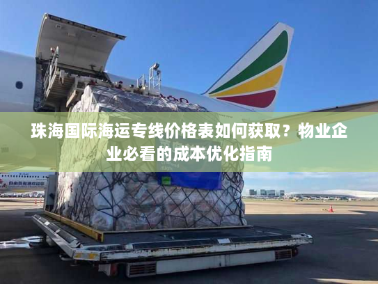 珠海国际海运专线价格表如何获取?物业企业必看的成本优化指南 珠海国际海运专线价格表如何获取?物业企业必看的成本优化指南