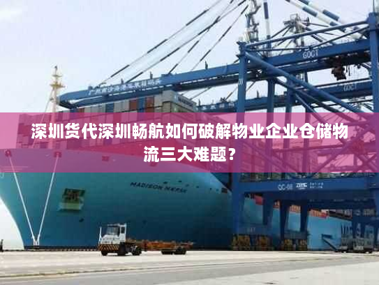 深圳货代深圳畅航如何破解物业企业仓储物流三大难题? 深圳货代深圳畅航如何破解物业企业仓储物流三大难题?