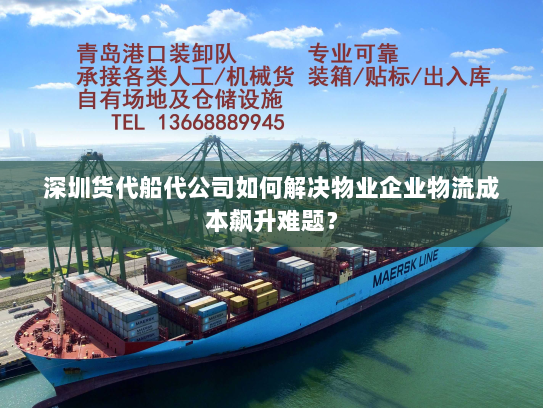 深圳货代船代公司如何解决物业企业物流成本飙升难题? 深圳货代船代公司如何解决物业企业物流成本飙升难题?