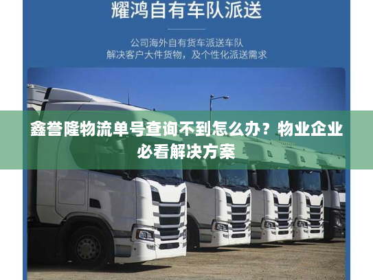 鑫誉隆物流单号查询不到怎么办?物业企业必看解决方案 鑫誉隆物流单号查询不到怎么办?物业企业必看解决方案