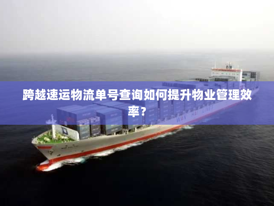 跨越速运物流单号查询如何提升物业管理效率? 跨越速运物流单号查询如何提升物业管理效率?