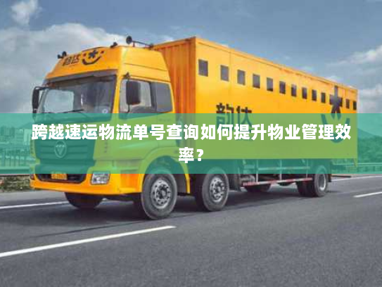 跨越速运物流单号查询如何提升物业管理效率? 跨越速运物流单号查询如何提升物业管理效率?