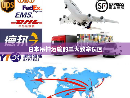 日本吊钟运输的三大致命误区 日本吊钟运输的三大致命误区