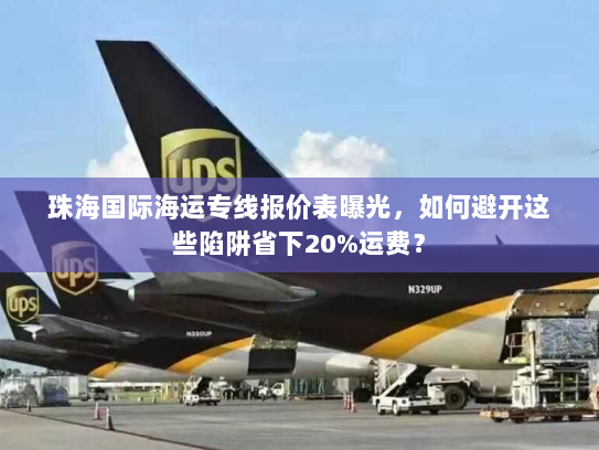 珠海国际海运专线报价表曝光,如何避开这些陷阱省下20%运费? 珠海国际海运专线报价表曝光,如何避开这些陷阱省下20%运费?
