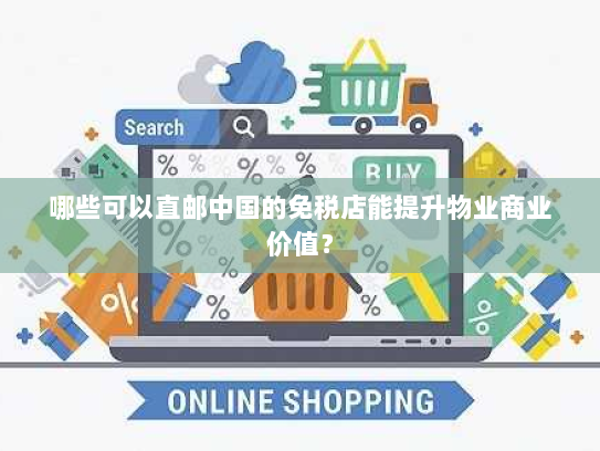 哪些可以直邮中国的免税店能提升物业商业价值? 哪些可以直邮中国的免税店能提升物业商业价值?