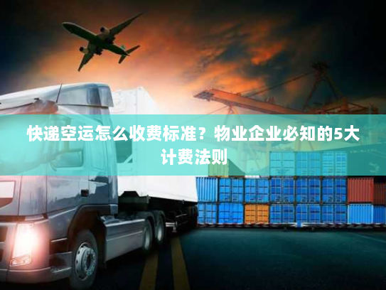 快递空运怎么收费标准?物业企业必知的5大计费法则 快递空运怎么收费标准?物业企业必知的5大计费法则