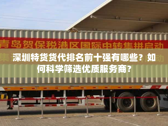 深圳特货货代排名前十强有哪些?如何科学筛选优质服务商? 深圳特货货代排名前十强有哪些?如何科学筛选优质服务商?
