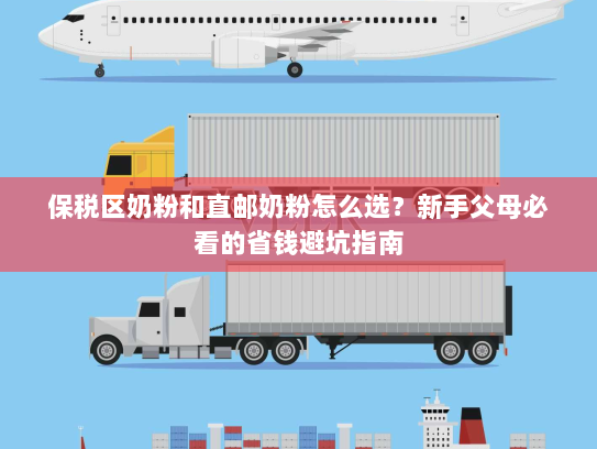 保税区奶粉和直邮奶粉怎么选?新手父母必看的省钱避坑指南 保税区奶粉和直邮奶粉怎么选?新手父母必看的省钱避坑指南