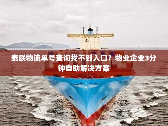 泰联物流单号查询找不到入口?物业企业3分钟自助解决方案 泰联物流单号查询找不到入口?物业企业3分钟自助解决方案