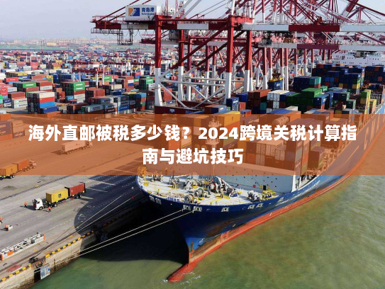 海外直邮被税多少钱?2024跨境关税计算指南与避坑技巧 海外直邮被税多少钱?2024跨境关税计算指南与避坑技巧