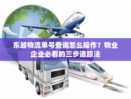 东越物流单号查询怎么操作？物业企业必看的三步追踪法