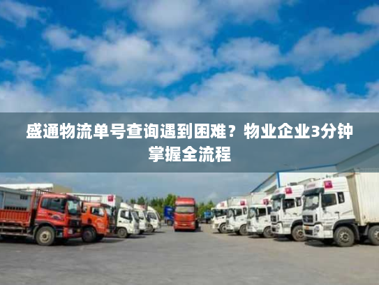 盛通物流单号查询遇到困难？物业企业3分钟掌握全流程
