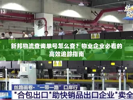 新邦物流查询单号怎么查？物业企业必看的高效追踪指南