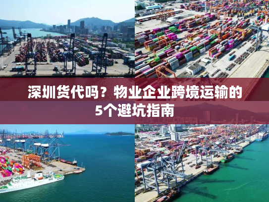 深圳货代吗？物业企业跨境运输的5个避坑指南