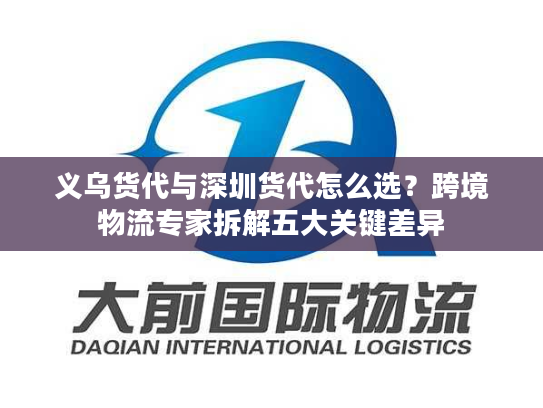 义乌货代与深圳货代怎么选？跨境物流专家拆解五大关键差异