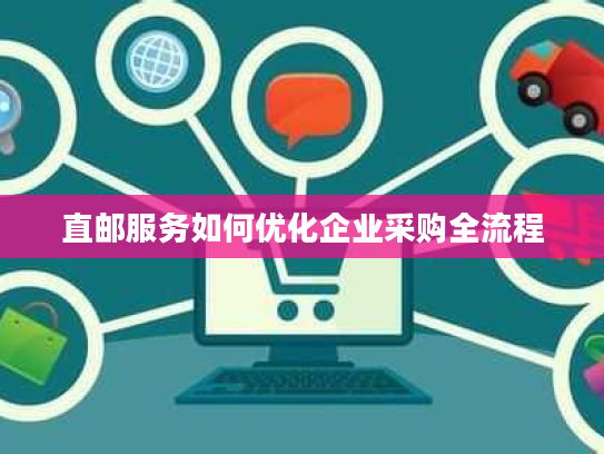 直邮服务如何优化企业采购全流程 直邮服务如何优化企业采购全流程