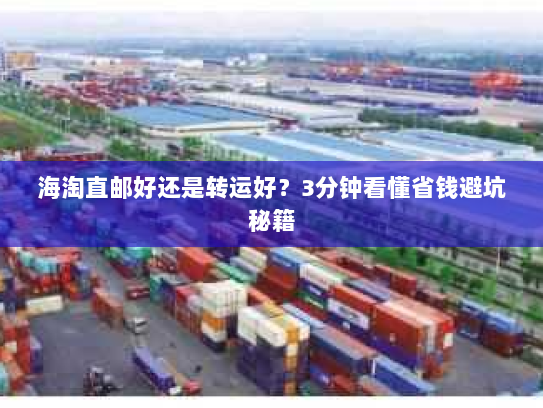 海淘直邮好还是转运好？3分钟看懂省钱避坑秘籍
