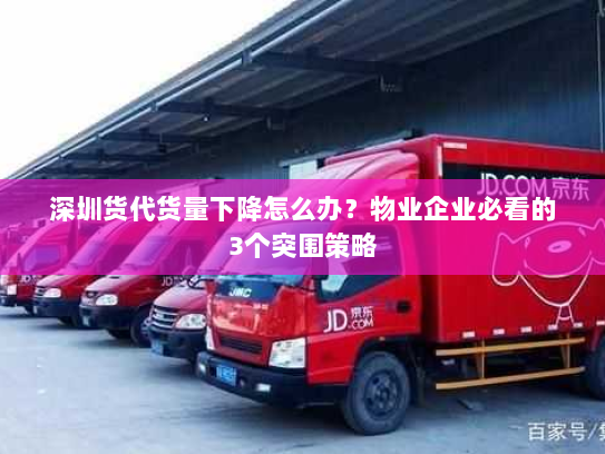 深圳货代货量下降怎么办？物业企业必看的3个突围策略