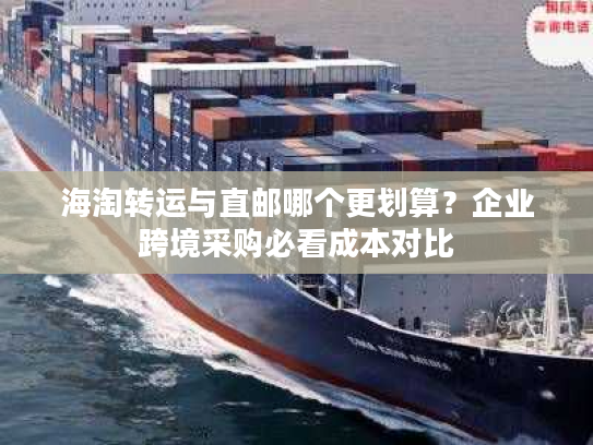 海淘转运与直邮哪个更划算?企业跨境采购必看成本对比 海淘转运与直邮哪个更划算?企业跨境采购必看成本对比