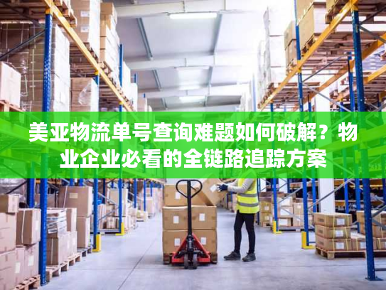 美亚物流单号查询难题如何破解?物业企业必看的全链路追踪方案 美亚物流单号查询难题如何破解?物业企业必看的全链路追踪方案
