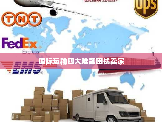 国际运输四大难题困扰卖家 国际运输四大难题困扰卖家