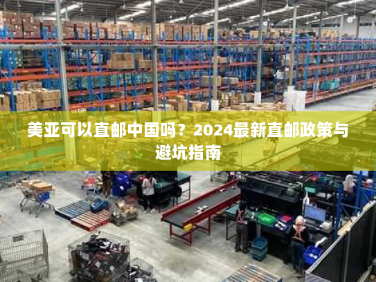 美亚可以直邮中国吗?2024最新直邮政策与避坑指南 美亚可以直邮中国吗?2024最新直邮政策与避坑指南