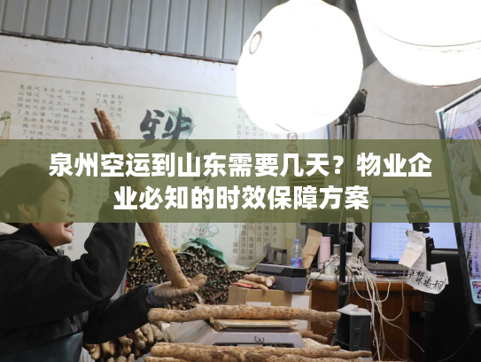 泉州空运到山东需要几天？物业企业必知的时效保障方案
