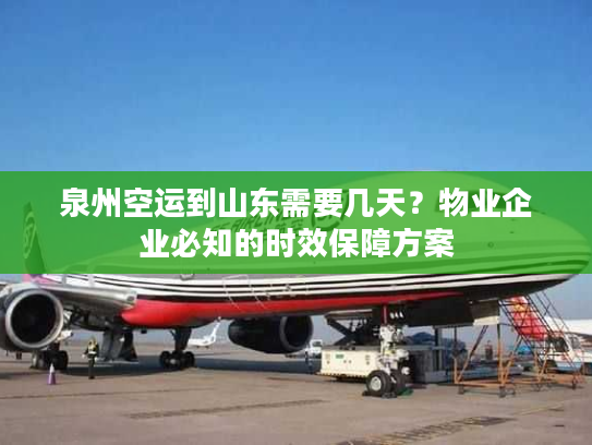 泉州空运到山东需要几天？物业企业必知的时效保障方案