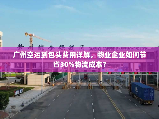 广州空运到包头费用详解,物业企业如何节省30%物流成本? 广州空运到包头费用详解,物业企业如何节省30%物流成本?