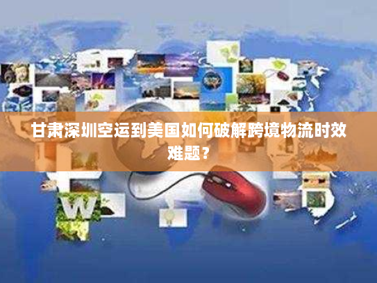 甘肃深圳空运到美国如何破解跨境物流时效难题？