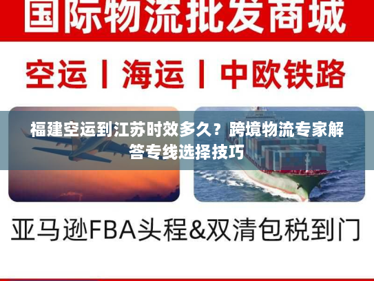 福建空运到江苏时效多久?跨境物流专家解答专线选择技巧 福建空运到江苏时效多久?跨境物流专家解答专线选择技巧
