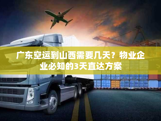 广东空运到山西需要几天？物业企业必知的3天直达方案